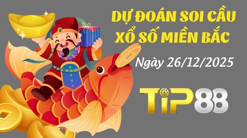 TIP88 Dự Đoán Soi Cầu Xổ Số Miền Bắc Ngày 26/12/2025 - Chọn Số Cát Lành Cho Ngày Mới